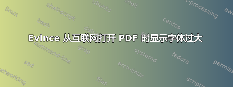 Evince 从互联网打开 PDF 时显示字体过大