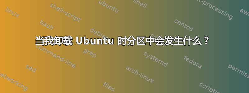 当我卸载 Ubuntu 时分区中会发生什么？