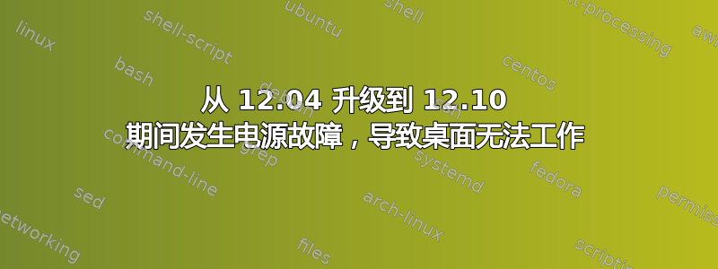 从 12.04 升级到 12.10 期间发生电源故障，导致桌面无法工作