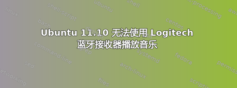 Ubuntu 11.10 无法使用 Logitech 蓝牙接收器播放音乐