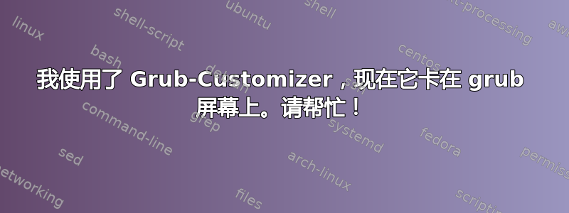 我使用了 Grub-Customizer，现在它卡在 grub 屏幕上。请帮忙！