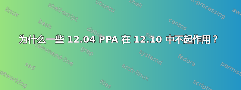 为什么一些 12.04 PPA 在 12.10 中不起作用？