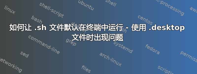如何让 .sh 文件默认在终端中运行 - 使用 .desktop 文件时出现问题