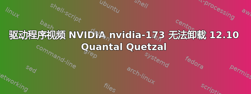 驱动程序视频 NVIDIA nvidia-173 无法卸载 12.10 Quantal Quetzal