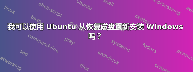 我可以使用 Ubuntu 从恢复磁盘重新安装 Windows 吗？