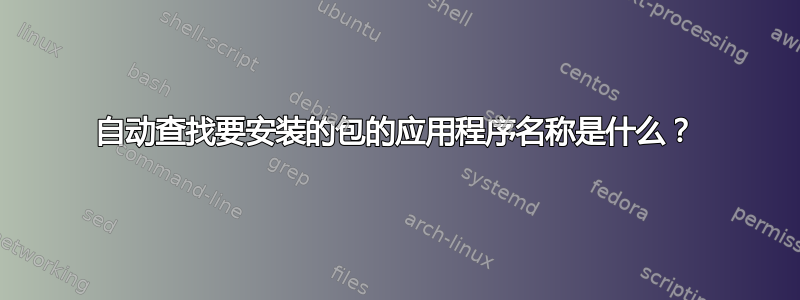 自动查找要安装的包的应用程序名称是什么？