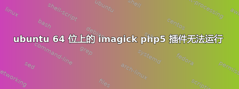 ubuntu 64 位上的 imagick php5 插件无法运行