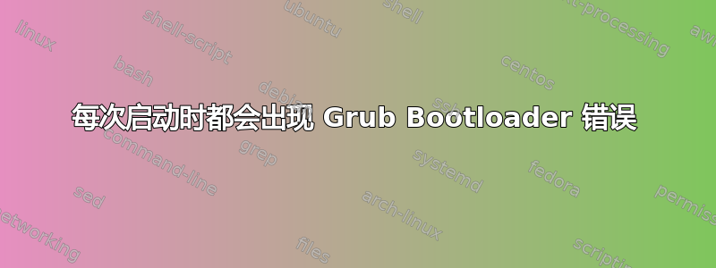 每次启动时都会出现 Grub Bootloader 错误