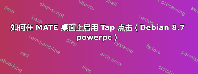 如何在 MATE 桌面上启用 Tap 点击（Debian 8.7 powerpc）