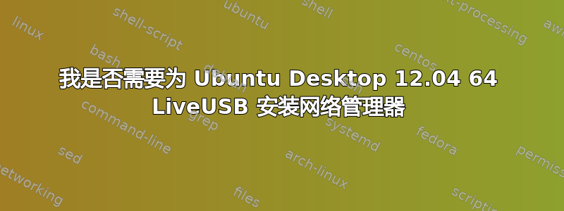 我是否需要为 Ubuntu Desktop 12.04 64 LiveUSB 安装网络管理器