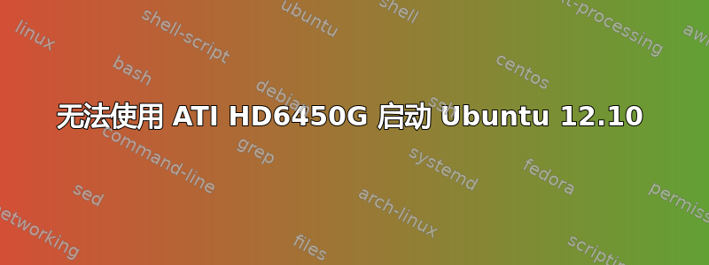 无法使用 ATI HD6450G 启动 Ubuntu 12.10