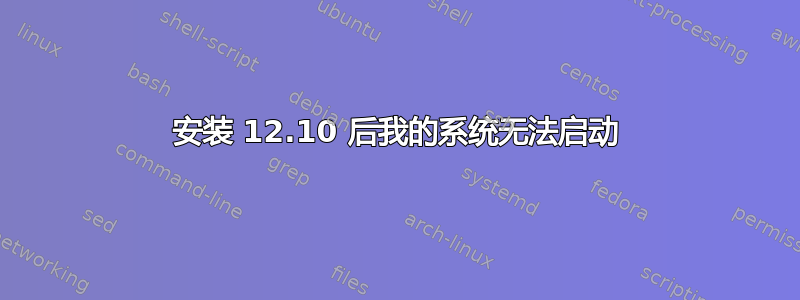 安装 12.10 后我的系统无法启动