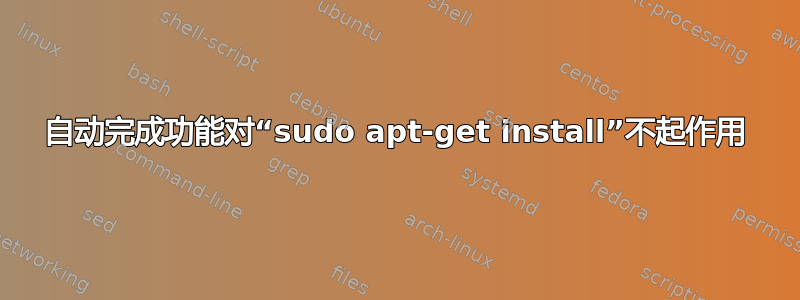 自动完成功能对“sudo apt-get install”不起作用