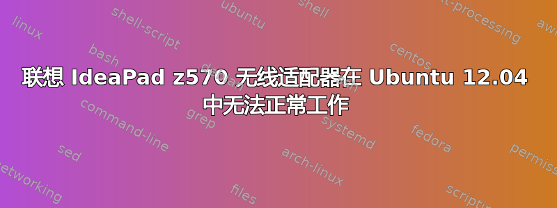 联想 IdeaPad z570 无线适配器在 Ubuntu 12.04 中无法正常工作