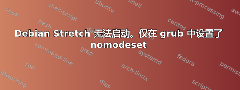 Debian Stretch 无法启动。仅在 grub 中设置了 nomodeset