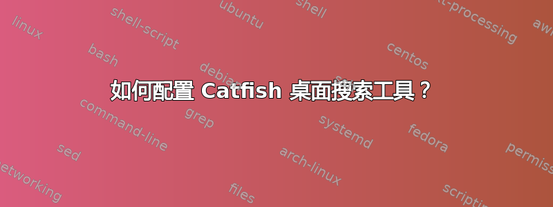 如何配置 Catfish 桌面搜索工具？