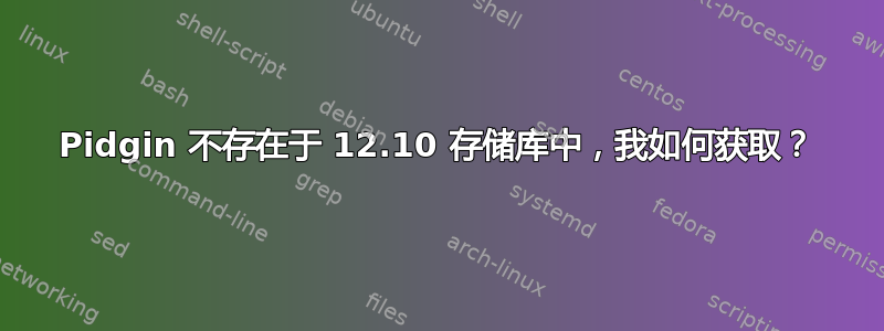 Pidgin 不存在于 12.10 存储库中，我如何获取？