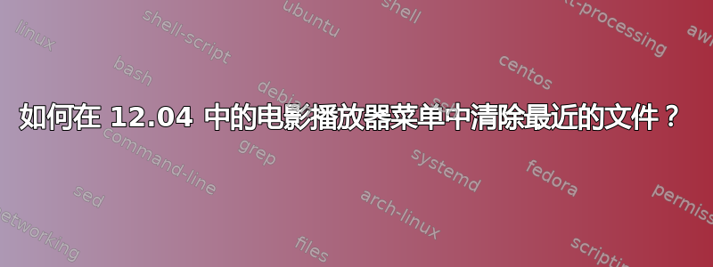 如何在 12.04 中的电影播放器​​菜单中清除最近的文件？