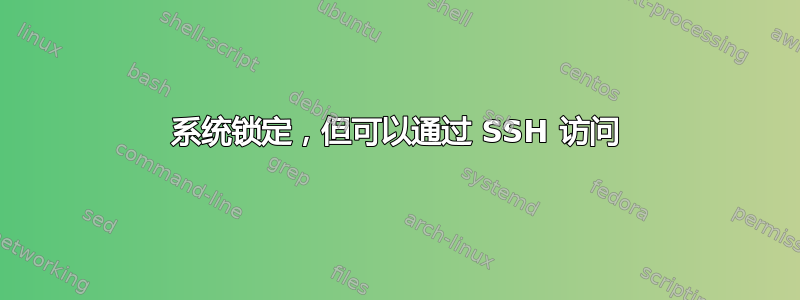 系统锁定，但可以通过 SSH 访问