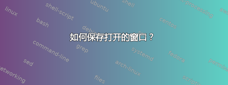 如何保存打开的窗口？