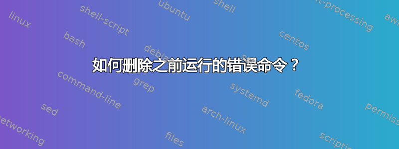 如何删除之前运行的错误命令？