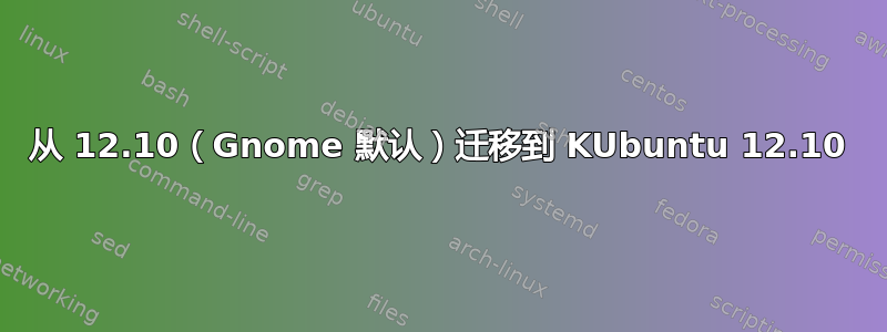 从 12.10（Gnome 默认）迁移到 KUbuntu 12.10