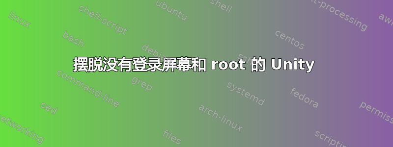 摆脱没有登录屏幕和 root 的 Unity