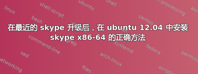 在最近的 skype 升级后，在 ubuntu 12.04 中安装 skype x86-64 的正确方法