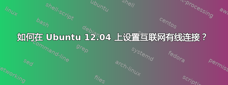 如何在 Ubuntu 12.04 上设置互联网有线连接？