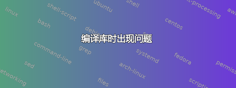 编译库时出现问题