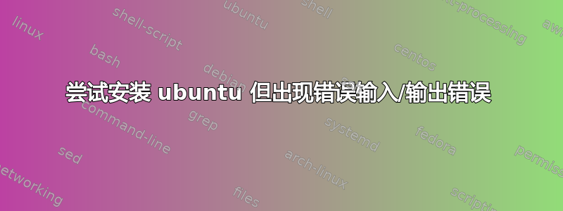 尝试安装 ubuntu 但出现错误输入/输出错误