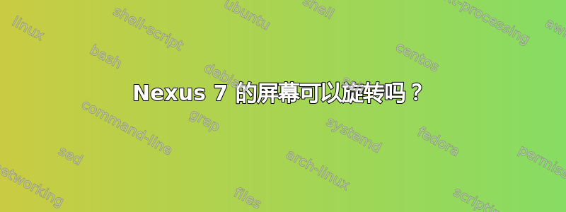 Nexus 7 的屏幕可以旋转吗？