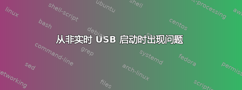 从非实时 USB 启动时出现问题