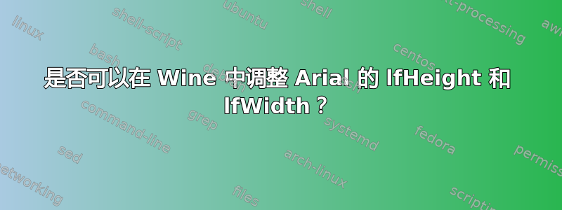 是否可以在 Wine 中调整 Arial 的 lfHeight 和 lfWidth？