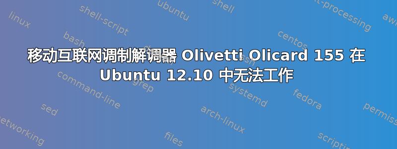 移动互联网调制解调器 Olivetti Olicard 155 在 Ubuntu 12.10 中无法工作