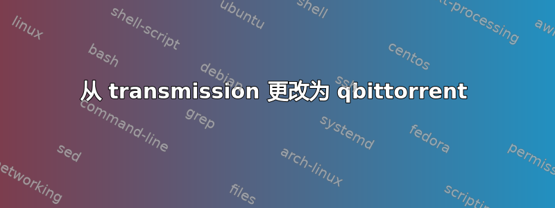 从 transmission 更改为 qbittorrent