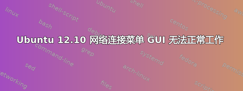 Ubuntu 12.10 网络连接菜单 GUI 无法正常工作