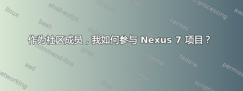 作为社区成员，我如何参与 Nexus 7 项目？