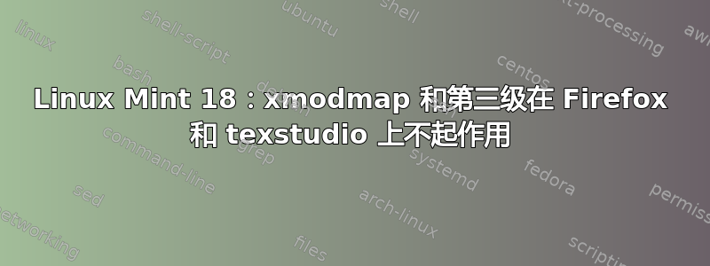 Linux Mint 18：xmodmap 和第三级在 Firefox 和 texstudio 上不起作用