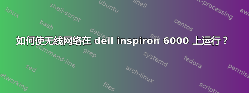 如何使无线网络在 dell inspiron 6000 上运行？