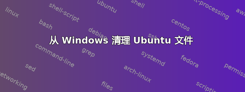 从 Windows 清理 Ubuntu 文件