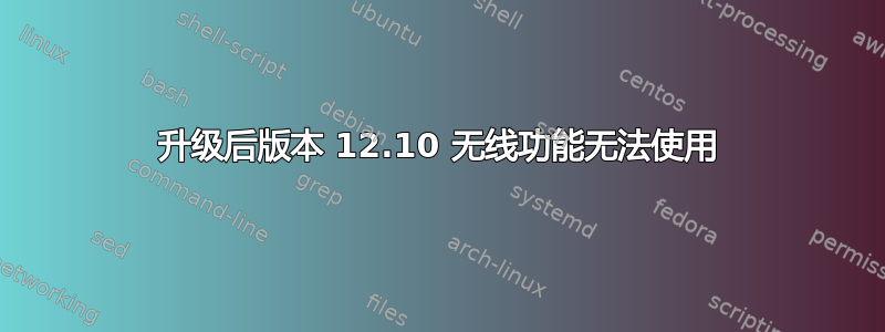 升级后版本 12.10 无线功能无法使用