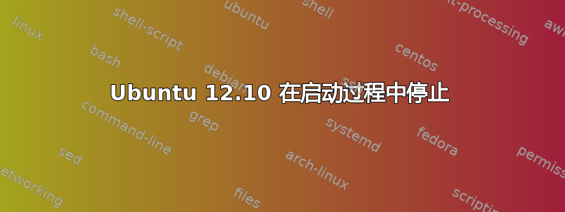 Ubuntu 12.10 在启动过程中停止