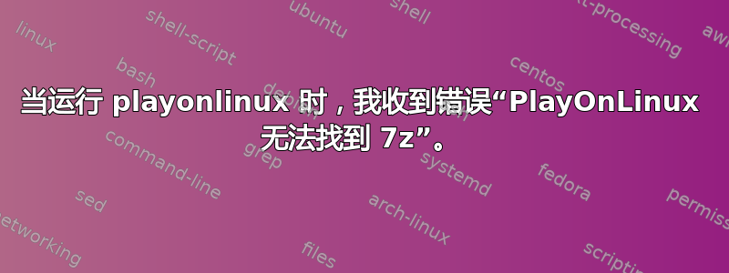 当运行 playonlinux 时，我收到错误“PlayOnLinux 无法找到 7z”。