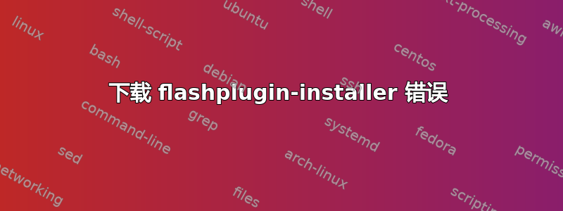 下载 flashplugin-installer 错误