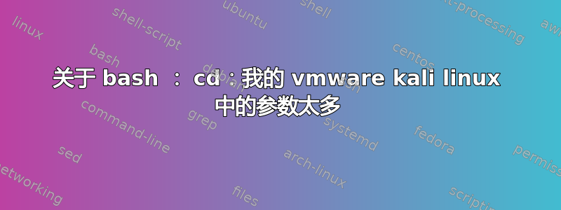 关于 bash ： cd：我的 vmware kali linux 中的参数太多