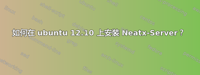 如何在 ubuntu 12.10 上安装 Neatx-Server？