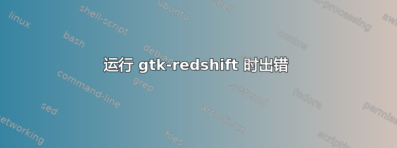 运行 gtk-redshift 时出错