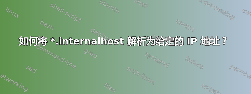 如何将 *.internalhost 解析为给定的 IP 地址？