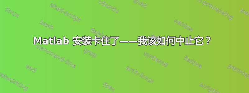 Matlab 安装卡住了——我该如何中止它？